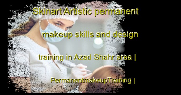 Skinart Artistic permanent makeup skills and design training in Azad Shahr area | PermanentmakeupTraining | PermanentmakeupClasses | SkinartTraining-Islamic Republic of Iran